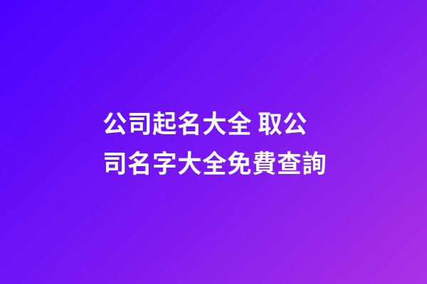 公司起名大全 取公司名字大全免費查詢-第1張-公司起名-玄機派